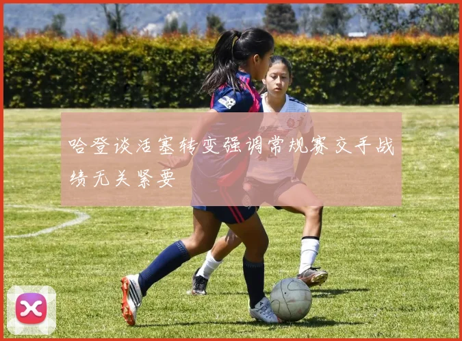 哈登谈活塞转变强调常规赛交手战绩无关紧要