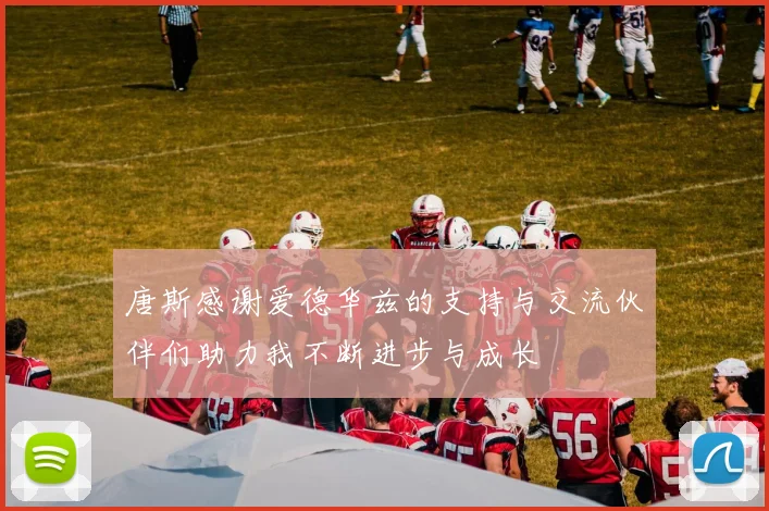 唐斯感谢爱德华兹的支持与交流伙伴们助力我不断进步与成长