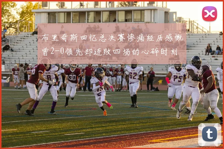 布里奇斯回忆总决赛惨痛经历感慨曾2-0领先却连败四场的心碎时刻