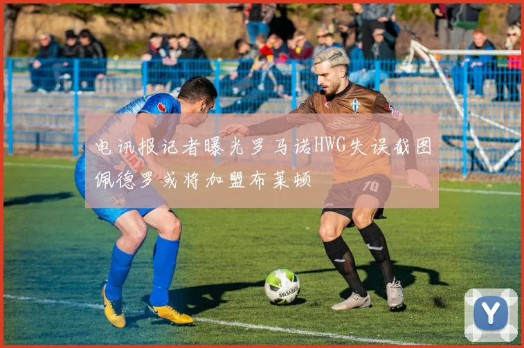 电讯报记者曝光罗马诺HWG失误截图佩德罗或将加盟布莱顿